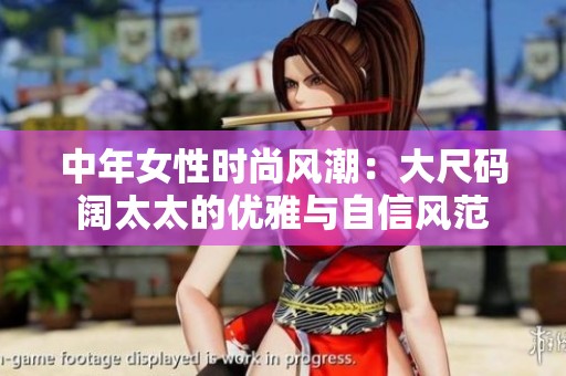 中年女性时尚风潮：大尺码阔太太的优雅与自信风范