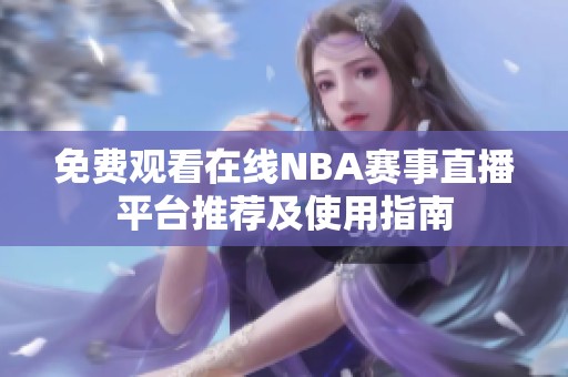 免费观看在线NBA赛事直播平台推荐及使用指南