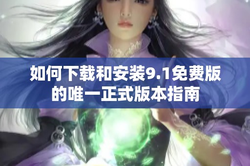 如何下载和安装9.1免费版的唯一正式版本指南