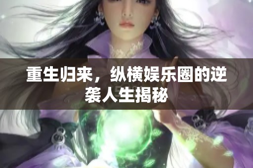 重生归来，纵横娱乐圈的逆袭人生揭秘