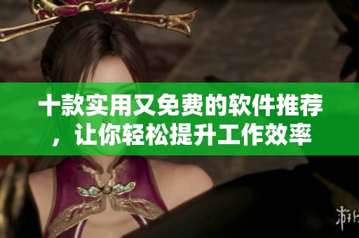 十款实用又免费的软件推荐，让你轻松提升工作效率