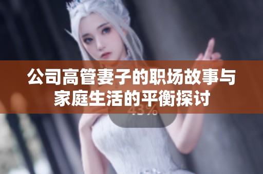 公司高管妻子的职场故事与家庭生活的平衡探讨