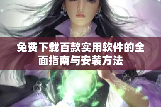 免费下载百款实用软件的全面指南与安装方法
