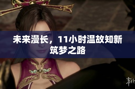 未来漫长，11小时温故知新筑梦之路