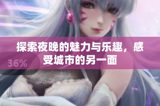 探索夜晚的魅力与乐趣，感受城市的另一面