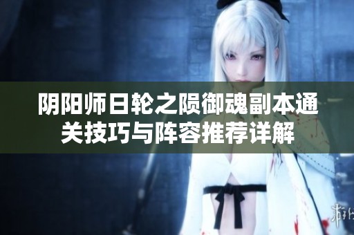 阴阳师日轮之陨御魂副本通关技巧与阵容推荐详解