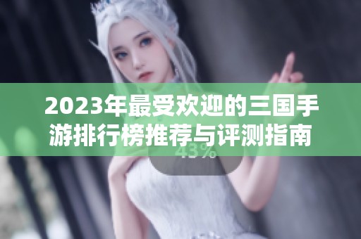 2023年最受欢迎的三国手游排行榜推荐与评测指南