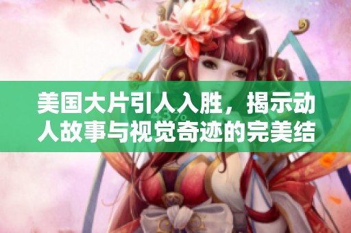 美国大片引人入胜，揭示动人故事与视觉奇迹的完美结合