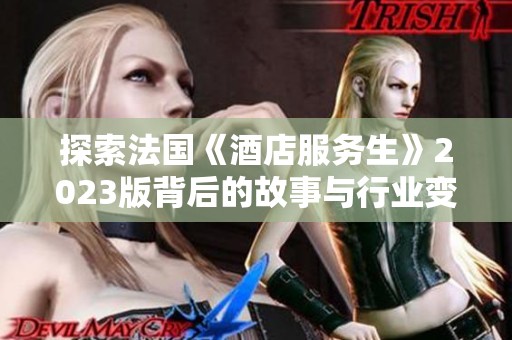 探索法国《酒店服务生》2023版背后的故事与行业变革