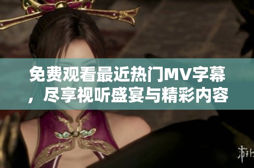免费观看最近热门MV字幕，尽享视听盛宴与精彩内容