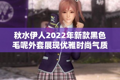 秋水伊人2022年新款黑色毛呢外套展现优雅时尚气质