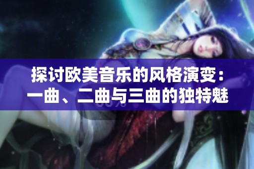 探讨欧美音乐的风格演变：一曲、二曲与三曲的独特魅力