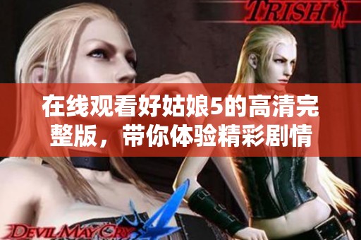 在线观看好姑娘5的高清完整版，带你体验精彩剧情