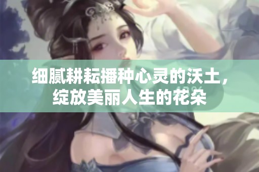 细腻耕耘播种心灵的沃土，绽放美丽人生的花朵