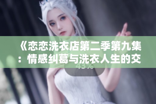 《恋恋洗衣店第二季第九集：情感纠葛与洗衣人生的交织》