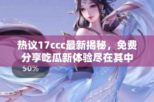 热议17ccc最新揭秘，免费分享吃瓜新体验尽在其中