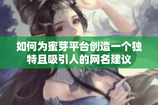 如何为蜜芽平台创造一个独特且吸引人的网名建议