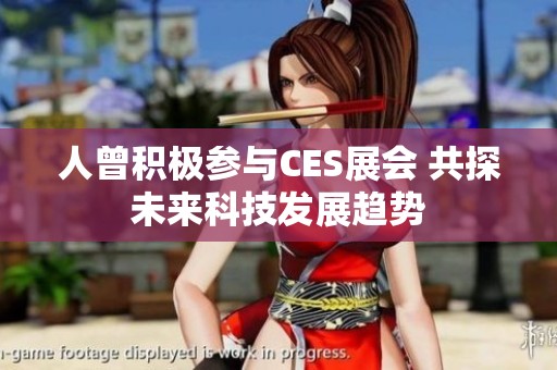 人曾积极参与CES展会 共探未来科技发展趋势