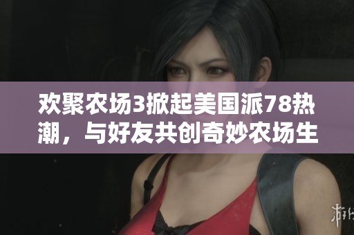欢聚农场3掀起美国派78热潮，与好友共创奇妙农场生活