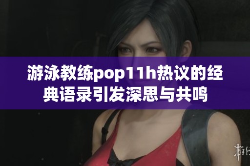 游泳教练pop11h热议的经典语录引发深思与共鸣
