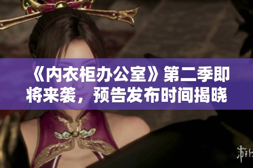 《内衣柜办公室》第二季即将来袭，预告发布时间揭晓