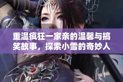 重温疯狂一家亲的温馨与搞笑故事，探索小雪的奇妙人生旅程