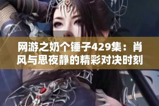网游之奶个锤子429集：肖风与思夜静的精彩对决时刻