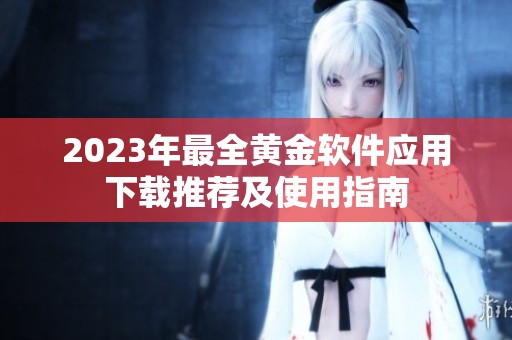 2023年最全黄金软件应用下载推荐及使用指南