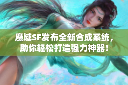 魔域SF发布全新合成系统，助你轻松打造强力神器！