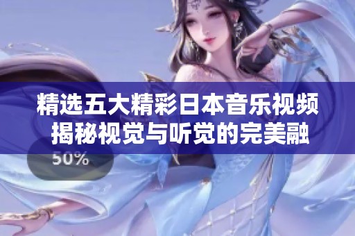 精选五大精彩日本音乐视频 揭秘视觉与听觉的完美融合