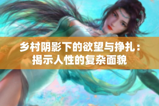 乡村阴影下的欲望与挣扎：揭示人性的复杂面貌