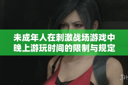 未成年人在刺激战场游戏中晚上游玩时间的限制与规定