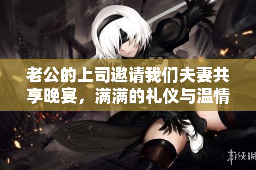 老公的上司邀请我们夫妻共享晚宴，满满的礼仪与温情