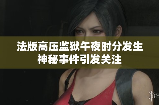法版高压监狱午夜时分发生神秘事件引发关注