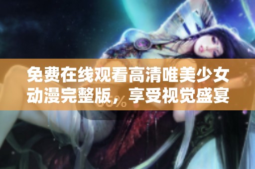 免费在线观看高清唯美少女动漫完整版，享受视觉盛宴