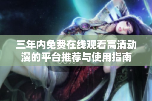 三年内免费在线观看高清动漫的平台推荐与使用指南
