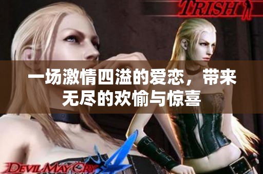 一场激情四溢的爱恋，带来无尽的欢愉与惊喜
