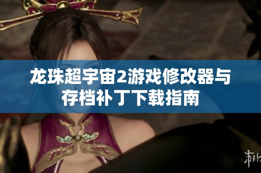 龙珠超宇宙2游戏修改器与存档补丁下载指南