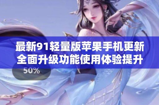 最新91轻量版苹果手机更新全面升级功能使用体验提升