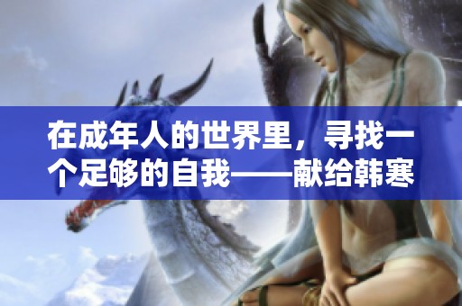 在成年人的世界里，寻找一个足够的自我——献给韩寒