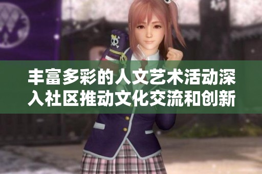 丰富多彩的人文艺术活动深入社区推动文化交流和创新