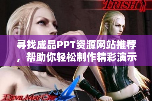 寻找成品PPT资源网站推荐，帮助你轻松制作精彩演示文稿