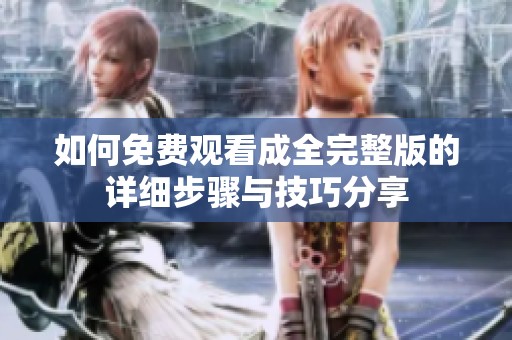 如何免费观看成全完整版的详细步骤与技巧分享