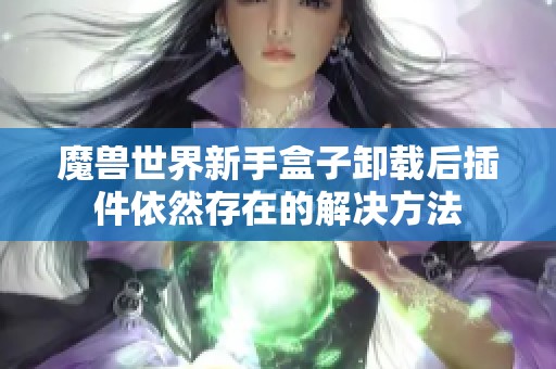 魔兽世界新手盒子卸载后插件依然存在的解决方法
