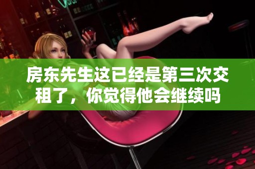房东先生这已经是第三次交租了，你觉得他会继续吗