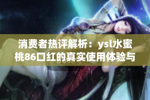消费者热评解析：ysl水蜜桃86口红的真实使用体验与效果