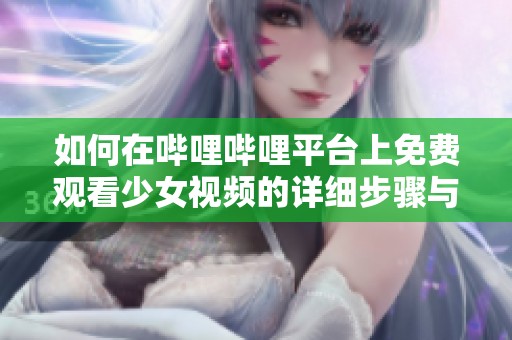 如何在哔哩哔哩平台上免费观看少女视频的详细步骤与技巧