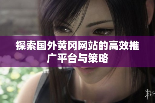 探索国外黄冈网站的高效推广平台与策略