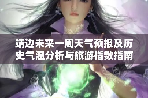 靖边未来一周天气预报及历史气温分析与旅游指数指南