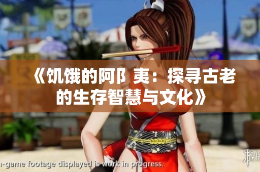 《饥饿的阿阝夷：探寻古老的生存智慧与文化》